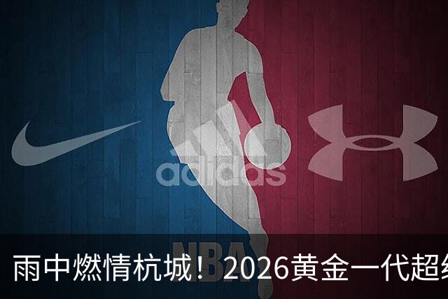 雨中燃情杭城！2026黄金一代超级联赛杭州站开赛